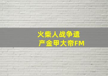 火柴人战争遗产金甲大帝FM