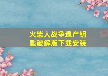 火柴人战争遗产钥匙破解版下载安装