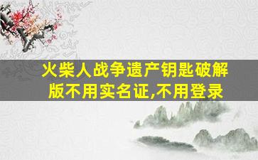 火柴人战争遗产钥匙破解版不用实名证,不用登录