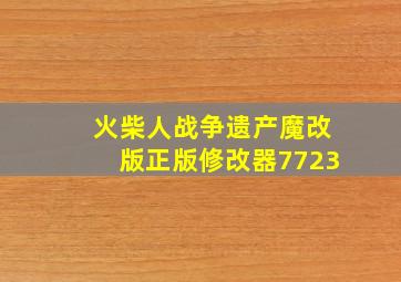 火柴人战争遗产魔改版正版修改器7723