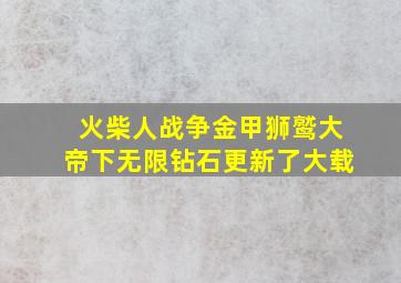 火柴人战争金甲狮鹫大帝下无限钻石更新了大载