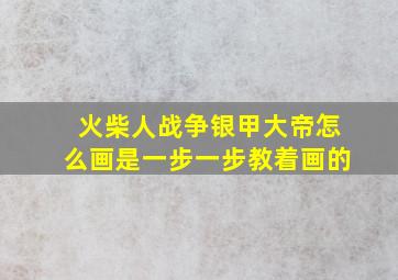 火柴人战争银甲大帝怎么画是一步一步教着画的