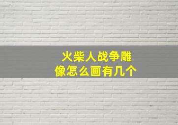 火柴人战争雕像怎么画有几个