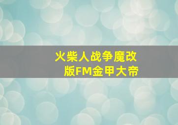 火柴人战争魔改版FM金甲大帝