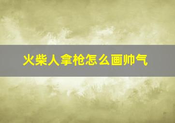 火柴人拿枪怎么画帅气