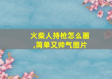 火柴人持枪怎么画,简单又帅气图片