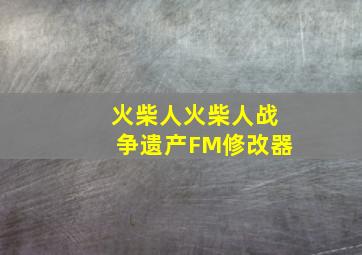 火柴人火柴人战争遗产FM修改器