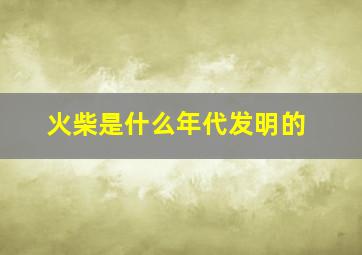 火柴是什么年代发明的