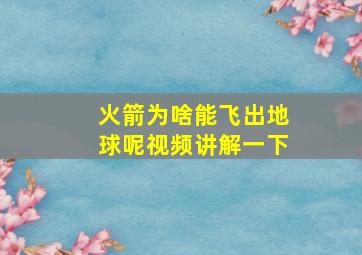 火箭为啥能飞出地球呢视频讲解一下