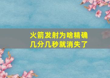 火箭发射为啥精确几分几秒就消失了