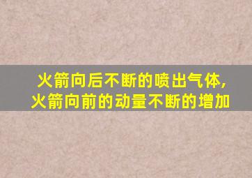 火箭向后不断的喷出气体,火箭向前的动量不断的增加