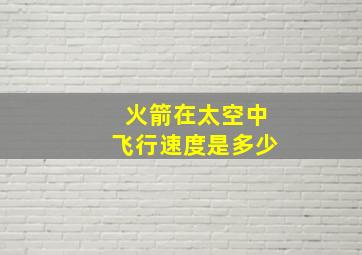 火箭在太空中飞行速度是多少