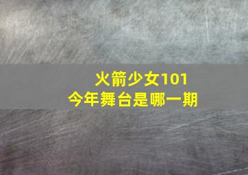 火箭少女101今年舞台是哪一期