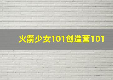 火箭少女101创造营101