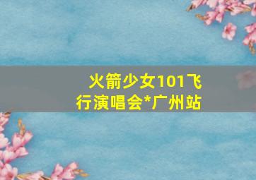 火箭少女101飞行演唱会*广州站