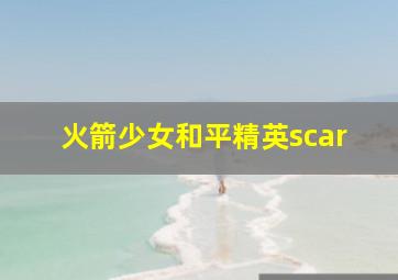 火箭少女和平精英scar