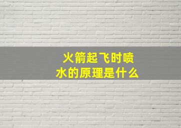 火箭起飞时喷水的原理是什么