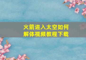 火箭进入太空如何解体视频教程下载