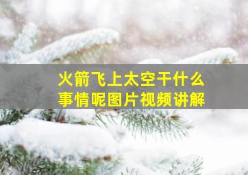 火箭飞上太空干什么事情呢图片视频讲解