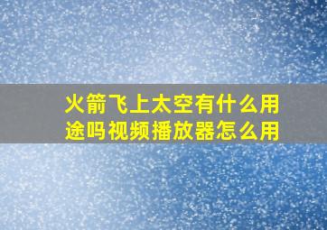 火箭飞上太空有什么用途吗视频播放器怎么用