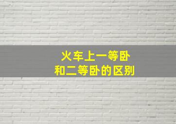 火车上一等卧和二等卧的区别