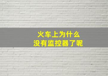 火车上为什么没有监控器了呢