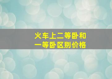 火车上二等卧和一等卧区别价格