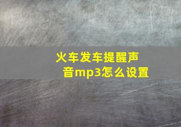 火车发车提醒声音mp3怎么设置