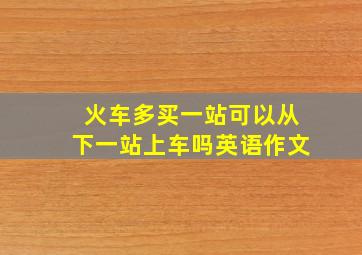 火车多买一站可以从下一站上车吗英语作文