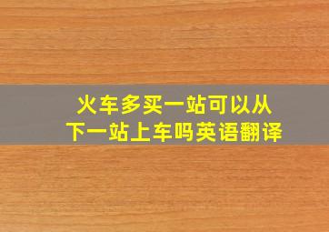 火车多买一站可以从下一站上车吗英语翻译