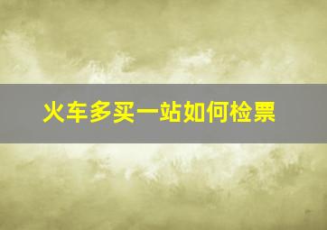 火车多买一站如何检票