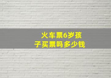 火车票6岁孩子买票吗多少钱