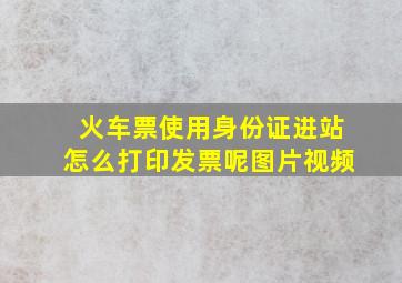 火车票使用身份证进站怎么打印发票呢图片视频