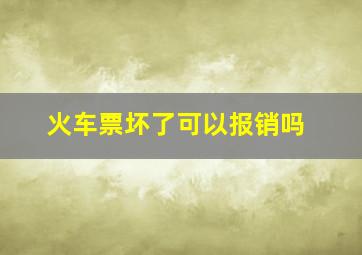 火车票坏了可以报销吗