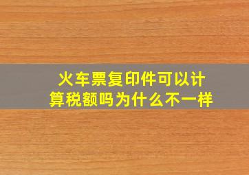 火车票复印件可以计算税额吗为什么不一样