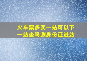 火车票多买一站可以下一站坐吗涮身份证进站