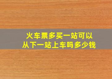 火车票多买一站可以从下一站上车吗多少钱