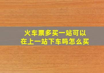 火车票多买一站可以在上一站下车吗怎么买