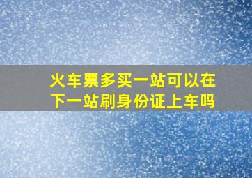 火车票多买一站可以在下一站刷身份证上车吗