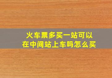 火车票多买一站可以在中间站上车吗怎么买