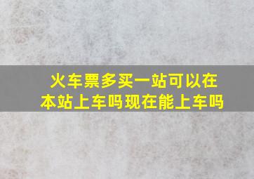 火车票多买一站可以在本站上车吗现在能上车吗