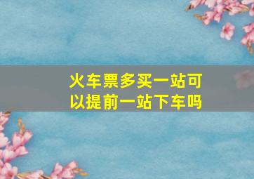 火车票多买一站可以提前一站下车吗