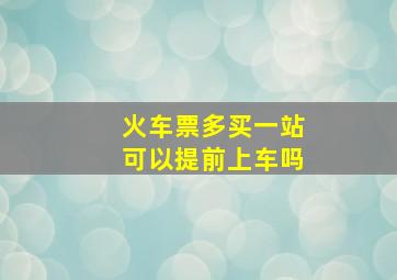 火车票多买一站可以提前上车吗