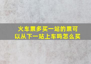 火车票多买一站的票可以从下一站上车吗怎么买