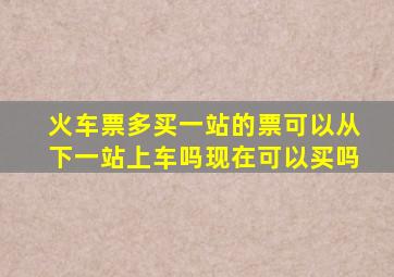 火车票多买一站的票可以从下一站上车吗现在可以买吗