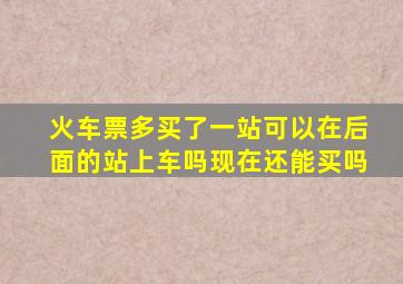 火车票多买了一站可以在后面的站上车吗现在还能买吗