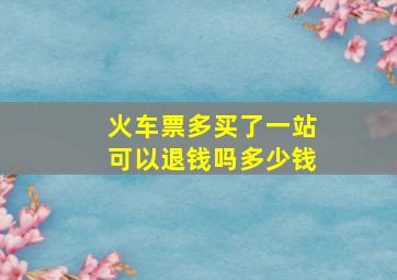 火车票多买了一站可以退钱吗多少钱