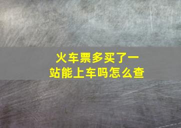 火车票多买了一站能上车吗怎么查