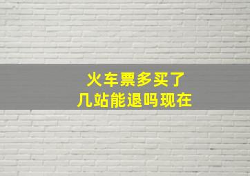 火车票多买了几站能退吗现在