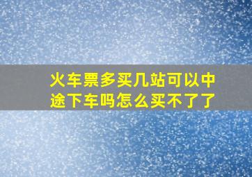 火车票多买几站可以中途下车吗怎么买不了了